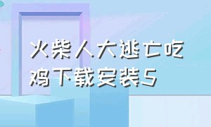 火柴人大逃亡吃鸡下载安装5