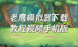 老鹰模拟器下载教程视频手机版