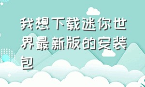 我想下载迷你世界最新版的安装包