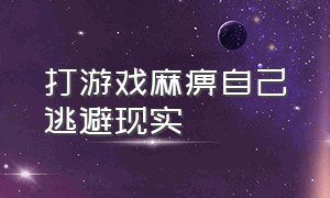 打游戏麻痹自己逃避现实