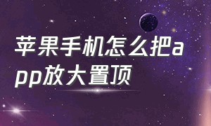 苹果手机怎么把app放大置顶