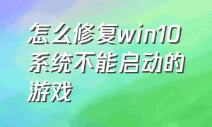 怎么修复win10系统不能启动的游戏