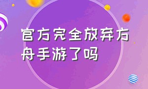 官方完全放弃方舟手游了吗