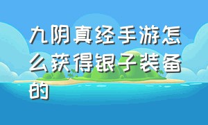 九阴真经手游怎么获得银子装备的