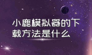 小鹿模拟器的下载方法是什么