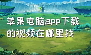 苹果电脑app下载的视频在哪里找