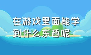 在游戏里面能学到什么东西呢