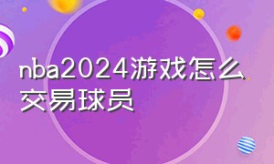 nba2024游戏怎么交易球员