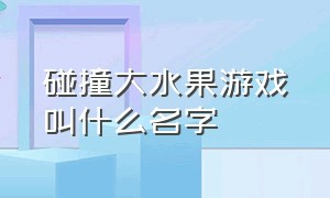 碰撞大水果游戏叫什么名字