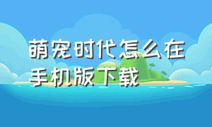 萌宠时代怎么在手机版下载