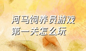 河马饲养员游戏第一关怎么玩