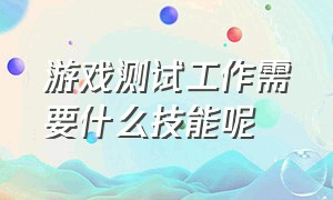 游戏测试工作需要什么技能呢