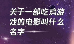 关于一部吃鸡游戏的电影叫什么名字