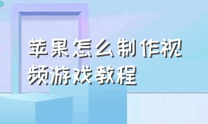 苹果怎么制作视频游戏教程