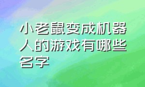 小老鼠变成机器人的游戏有哪些名字