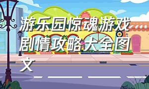 游乐园惊魂游戏剧情攻略大全图文