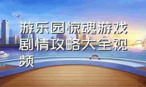 游乐园惊魂游戏剧情攻略大全视频