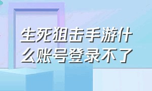 生死狙击手游什么账号登录不了