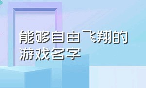 能够自由飞翔的游戏名字