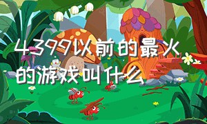 4399以前的最火的游戏叫什么