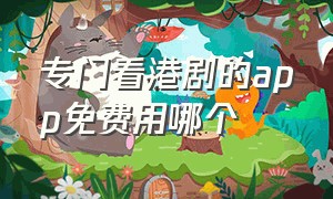 专门看港剧的app免费用哪个