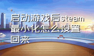 启动游戏后steam最小化怎么设置回来