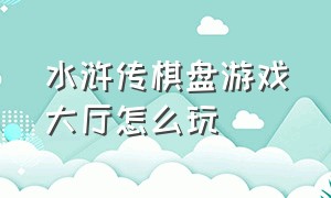 水浒传棋盘游戏大厅怎么玩