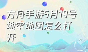 方舟手游5月19号地牢地图怎么打开