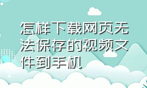 怎样下载网页无法保存的视频文件到手机