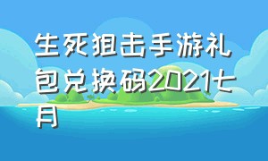 生死狙击手游礼包兑换码2021七月