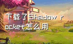 下载了Shadow rocket怎么用