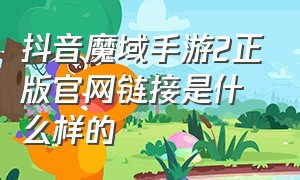 抖音魔域手游2正版官网链接是什么样的