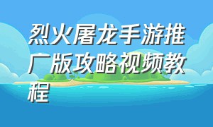 烈火屠龙手游推广版攻略视频教程