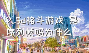 2.5d格斗游戏 是序列帧吗为什么