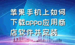 苹果手机上如何下载oppo应用商店软件并安装