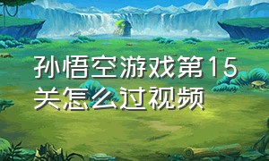 孙悟空游戏第15关怎么过视频