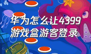 华为怎么让4399游戏盒游客登录