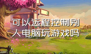 可以远程控制别人电脑玩游戏吗