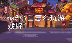 ps5小白怎么玩游戏好