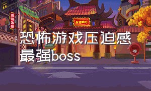 恐怖游戏压迫感最强boss