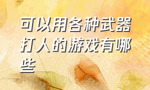 可以用各种武器打人的游戏有哪些