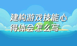 建构游戏技能心得体会怎么写