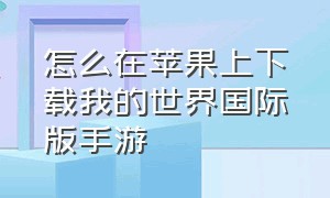 怎么在苹果上下载我的世界国际版手游