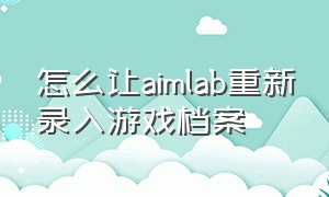 怎么让aimlab重新录入游戏档案