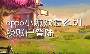 oppo小游戏怎么切换账户登陆