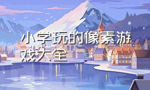 小学玩的像素游戏大全