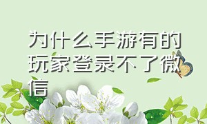 为什么手游有的玩家登录不了微信