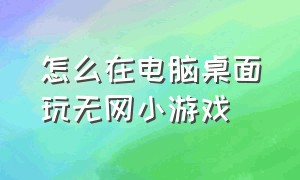 怎么在电脑桌面玩无网小游戏