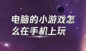 电脑的小游戏怎么在手机上玩