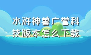 水浒神兽广誉科技版本怎么下载